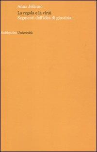 La regola e la virtù. Segmenti dell'idea di giustizia - Anna Jellamo - Libro Rubbettino 2009, Università | Libraccio.it