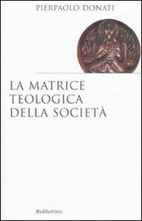 La matrice teologica della società - Pierpaolo Donati - Libro Rubbettino 2010, Saggi | Libraccio.it