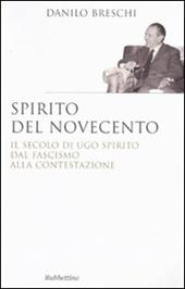 Spirito del Novecento. Il secolo di Ugo Spirito dal fascismo alla contestazione