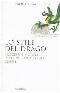 Lo stile del drago. Processi e modelli della politica estera cinese - Paolo Rosa - Libro Rubbettino 2010, Saggi | Libraccio.it