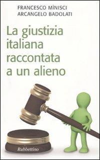 La giustizia italiana raccontata a un alieno - Francesco Minisci, Arcangelo Badolati - Libro Rubbettino 2010, Il colibrì. Nuova serie | Libraccio.it