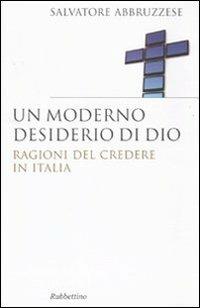 Un moderno desiderio di Dio. Ragioni del credere in Italia - Salvatore Abbruzzese - Libro Rubbettino 2010, Saggi | Libraccio.it