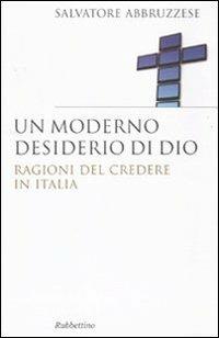 Un moderno desiderio di Dio. Ragioni del credere in Italia - Salvatore Abbruzzese - Libro Rubbettino 2010, Saggi | Libraccio.it