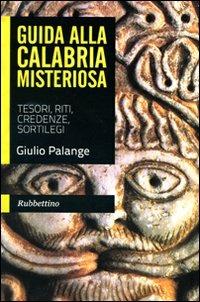 Guida alla Calabria misteriosa. Tesori, riti, credenze, sortilegi - Giulio Palange - Libro Rubbettino 2010 | Libraccio.it