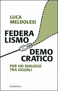 Federalismo democratico. Per un dialogo tra eguali - Luca Meldolesi - Libro Rubbettino 2010, Problemi aperti | Libraccio.it