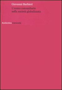 L'uomo comunitario nella società globalizzata - Giovanni Barbieri - Libro Rubbettino 2010, Università | Libraccio.it