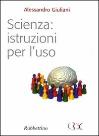 Scienza: istruzioni per l'uso - Alessandro Giuliani - Libro Rubbettino 2010, Scrivere il presente | Libraccio.it