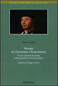 Messina tra umanesimo e Rinascimento. Il «caso» Antonello, la cultura, le élites politiche, le attività produttive - Salvatore Bottari - Libro Rubbettino 2010, Ist. di studi storici Gaetano Salvemini | Libraccio.it