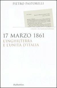 17 marzo 1861. L'Inghilterra e l'unità d'Italia - Pietro Pastorelli - Libro Rubbettino 2010, Saggi | Libraccio.it