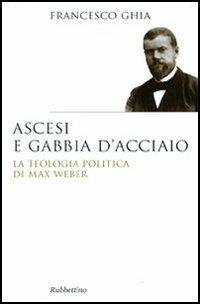 Ascesi e gabbia d'acciaio. La teologia politica di Max Weber - Francesco Ghia - Libro Rubbettino 2010, Saggi | Libraccio.it