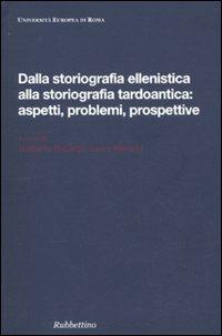 Dalla storiografia ellenistica alla storiografia tardoantica: aspetti, problemi, prospettive. Atti del Convegno internazionale di studi (Roma, 23-25 ottobre 2008)  - Libro Rubbettino 2010, Univ. Europea di Roma. Ambito di storia | Libraccio.it