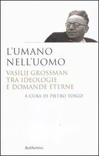 L' umano nell'uomo. Vasilij Grossman tra ideologie e domande eterne  - Libro Rubbettino 2011, Saggi | Libraccio.it
