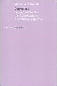 Corruzione. Le «verità nascoste» tra rischio oggettivo e percezione soggettivo - Maurizio Bortoletti - Libro Rubbettino 2010, Università | Libraccio.it
