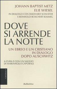 Dove si arrende la notte. Un ebreo e un cristiano in dialogo dopo Auschwitz - Johann Baptist Metz, Elie Wiesel - Libro Rubbettino 2010, Catholica | Libraccio.it