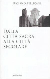 Dalla città sacra alla città secolare - Luciano Pellicani - Libro Rubbettino 2011, Saggi | Libraccio.it