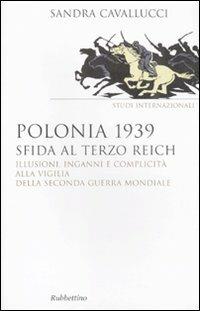 Polonia 1939. Sfida al Terzo Reich. Illusioni, inganni e complicità alla vigilia della seconda guerra mondiale - Sandra Cavallucci - Libro Rubbettino 2010, Saggi | Libraccio.it