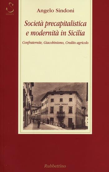 Società precapitalistica e modernità in Sicilia. Confraternite, giacobinismo, credito agricolo - Angelo Sindoni - Libro Rubbettino 2013, Storia Soc. e Rel. Sicilia e Mezzogiorno | Libraccio.it