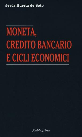 Moneta, credito bancario e cicli economici - Jesús Huerta de Soto - Libro Rubbettino 2013, Varia | Libraccio.it