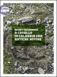 A cavallo in Calabria fra antiche rovine - Henry Swinburne - Libro Rubbettino 2011, Viaggio in Calabria | Libraccio.it