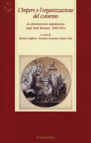 L' impero e l'organizzazione del consenso. La dominazione napoleonica negli Stati romani, 1809-1814  - Libro Rubbettino 2013, Storia Soc. e Rel. Sicilia e Mezzogiorno | Libraccio.it
