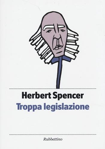 Troppa legislazione - Herbert Spencer - Libro Rubbettino 2013, Piccola biblioteca pensiero occidentale | Libraccio.it