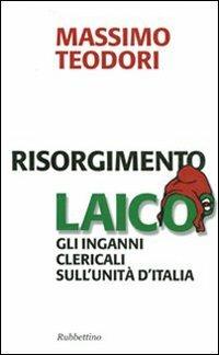 Risorgimento laico. Gli inganni clericali sull'Unità d'Italia - Massimo Teodori - Libro Rubbettino 2011, Problemi aperti | Libraccio.it