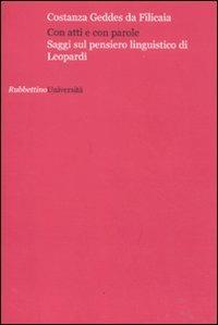 Con atti e con parole. Saggi sul pensiero linguistico di Leopardi - Costanza Geddes da Filicaia - Libro Rubbettino 2011, Università | Libraccio.it