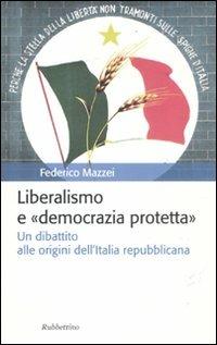 Liberalismo e «democrazia protetta». Un dibattito alle origini dell'Italia repubblicana - Federico Mazzei - Libro Rubbettino 2011, Storia politica | Libraccio.it