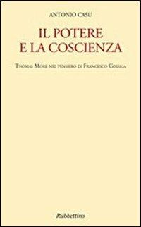 Il potere e la coscienza. Thomas More nel pensiero di Francesco Cossiga - Antonio Casu - Libro Rubbettino 2011, Varia | Libraccio.it