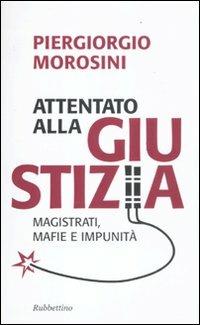 Attentato alla giustizia. Magistrati, mafie e impunità - Piergiorgio Morosini - Libro Rubbettino 2011, Problemi aperti | Libraccio.it