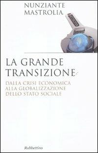 La grande transizione. Dalla crisi economica alla globalizzazione dello stato sociale - Nunziante Mastrolia - Libro Rubbettino 2011, Saggi | Libraccio.it
