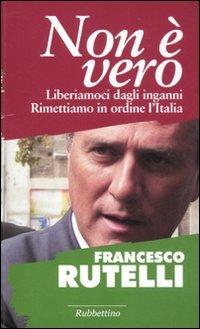 Non è vero. Liberiamoci dagli inganni. Rimettiamo in ordine l'italia - Francesco Rutelli - Libro Rubbettino 2011 | Libraccio.it