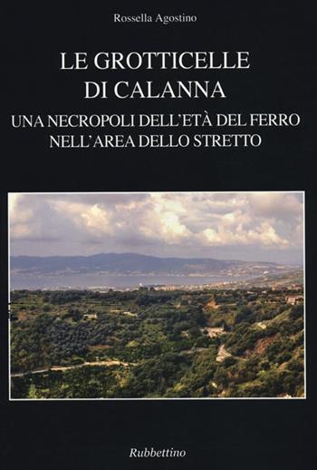 Le grotticelle di Calanna. Una necropoli dell'età del ferro nell'area dello Stretto - Rossella Agostino - Libro Rubbettino 2013, Antiqua et nova | Libraccio.it