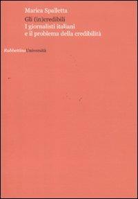 Gli (in)credibili. I giornalisti italiani e il problema della credibilità - Marica Spalletta - Libro Rubbettino 2011, Università | Libraccio.it