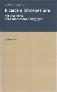 Ricerca e introspezione. Per una teoria della conoscenza pedagogica - Luana Di Profio - Libro Rubbettino 2011, Varia | Libraccio.it