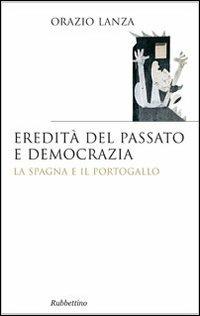 Eredità del passato e democrazia. La Spagna e il Portogallo - Orazio Lanza - Libro Rubbettino 2012, Saggi | Libraccio.it