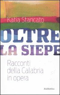 Oltre la siepe. Racconti della Calabria in opera - Katia Stancato - Libro Rubbettino 2011 | Libraccio.it