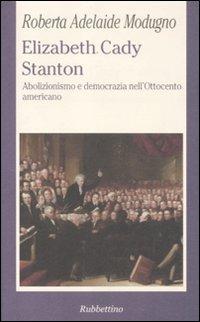 Elizabeth Cady Stanton. Abolizionismo e democrazia nell'Ottocento americano - Roberta A. Modugno Crocetta - Libro Rubbettino 2011, La politica | Libraccio.it