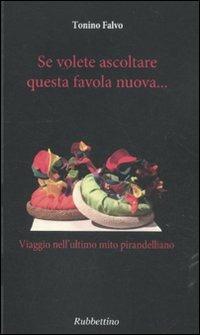 Se volete ascoltare questa favola nuova... Viaggio nell'ultimo mito pirandelliano - Tonino Falvo - Libro Rubbettino 2011 | Libraccio.it