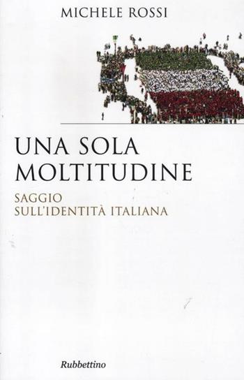 Una sola moltitudine. Saggio sull'identità italiana - Michele Rossi - Libro Rubbettino 2012, Saggi | Libraccio.it
