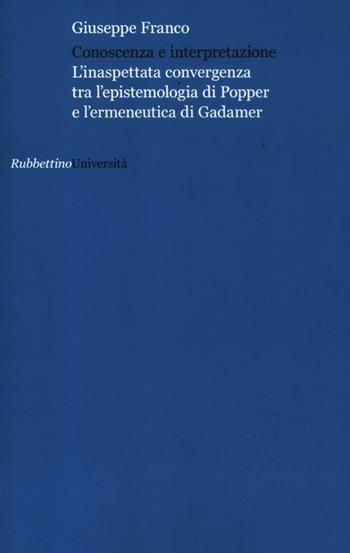 Conoscenza e interpretazione. L'inaspettata convergenza tra l'epistemologia di Popper e l'ermeneutica di Gadamer - Giuseppe Franco - Libro Rubbettino 2012, Università | Libraccio.it