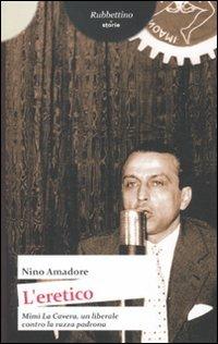 L' eretico. Mimì la Cavera un liberale contro la razza padrona - Nino Amadore - Libro Rubbettino 2012, Storie | Libraccio.it