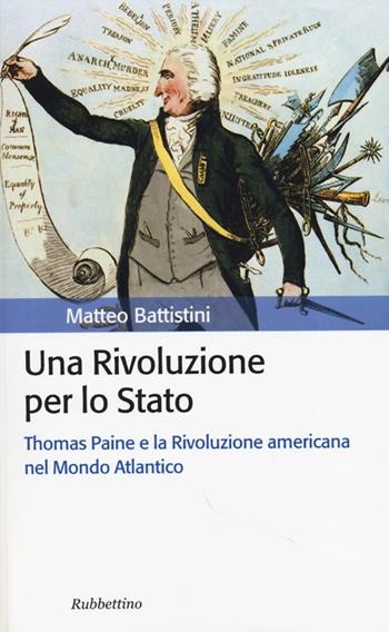 Una rivoluzione per lo Stato. Thomas Paine e la Rivoluzione americana nel Mondo Atlantico - Matteo Battistini - Libro Rubbettino 2012, Storia politica | Libraccio.it