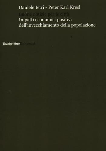 Buone notizie per le città? Impatti economici positivi dell'invecchiamento della popolazione - Daniele Ietri, Peter K. Kresl - Libro Rubbettino 2012, Università | Libraccio.it
