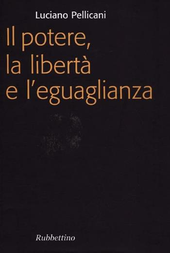 Il potere, la libertà e l'eguaglianza - Luciano Pellicani - Libro Rubbettino 2012, Focus | Libraccio.it