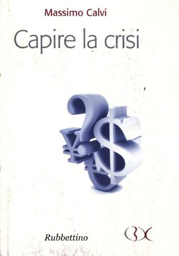 Capire la crisi - Massimo Calvi - Libro Rubbettino 2012, Scrivere il presente | Libraccio.it