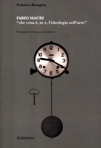 Fabio Mauri «che cosa è, se è, l'ideologia nell'arte» - Federica Boragina - Libro Rubbettino 2012, Arte contemporanea. Testi.Saggi e monogr. | Libraccio.it