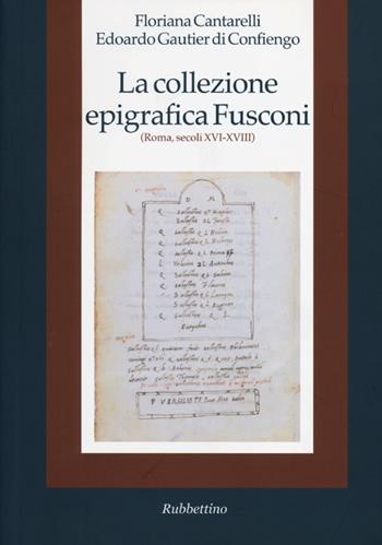 La collezione epigrafica Fusconi. Roma, secoli XVI-XVIII - Floriana Cantarelli, Edoardo Gautier Di Confiengo - Libro Rubbettino 2012, Società antiche | Libraccio.it