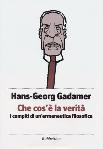 Che cos'è la verità. I compiti di un'ermeneutica filosofica - Hans Georg Gadamer - Libro Rubbettino 2012, Piccola biblioteca pensiero occidentale | Libraccio.it
