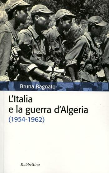 L'Italia e la guerra d'Algeria (1954-1962) - Bruna Bagnato - Libro Rubbettino 2012, Storia politica | Libraccio.it